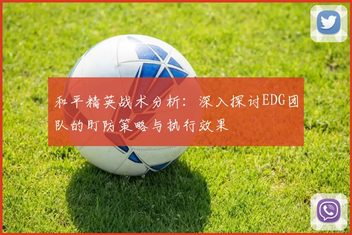和平精英战术分析：深入探讨EDG团队的盯防策略与执行效果