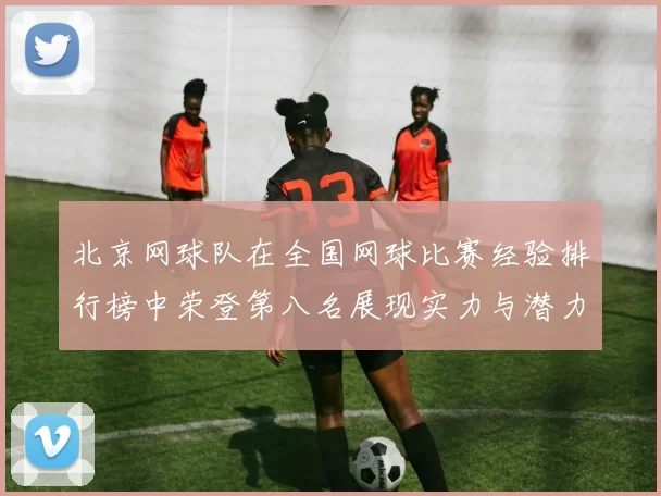 北京网球队在全国网球比赛经验排行榜中荣登第八名展现实力与潜力