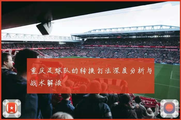 重庆足球队的转换打法深度分析与战术解读