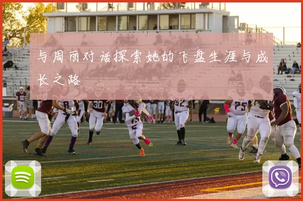 与周丽对话探索她的飞盘生涯与成长之路
