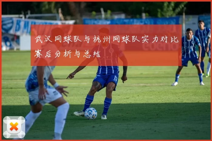 武汉网球队与杭州网球队实力对比赛后分析与总结