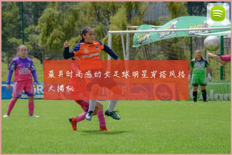 最具时尚感的女足球明星穿搭风格大揭秘