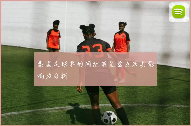泰国足球界的网红明星盘点及其影响力分析
