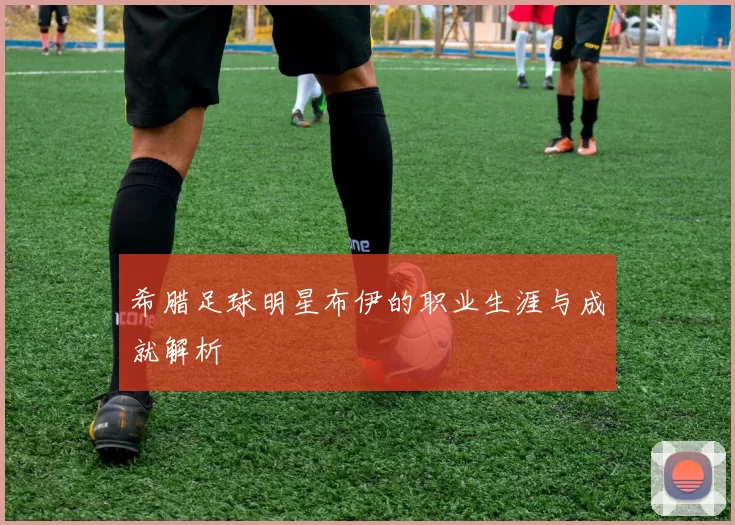 希腊足球明星布伊的职业生涯与成就解析