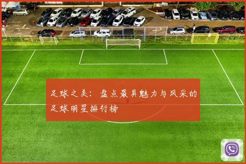 足球之美：盘点最具魅力与风采的足球明星排行榜
