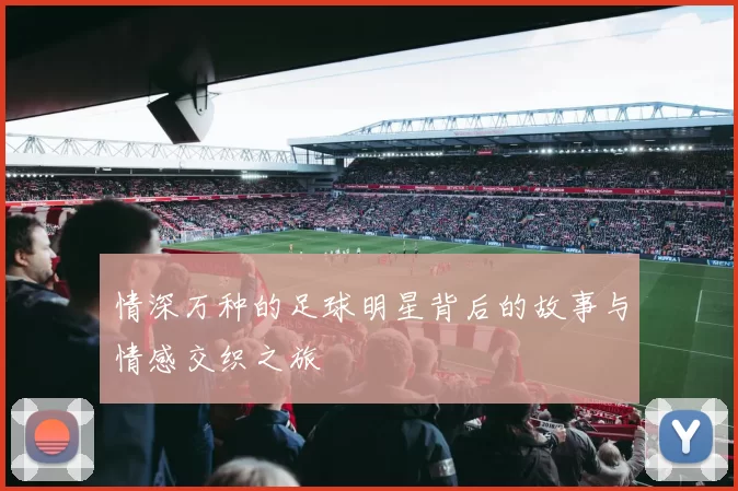 情深万种的足球明星背后的故事与情感交织之旅
