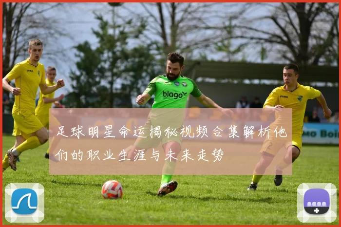 足球明星命运揭秘视频合集解析他们的职业生涯与未来走势