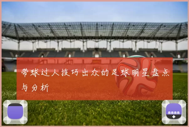带球过人技巧出众的足球明星盘点与分析