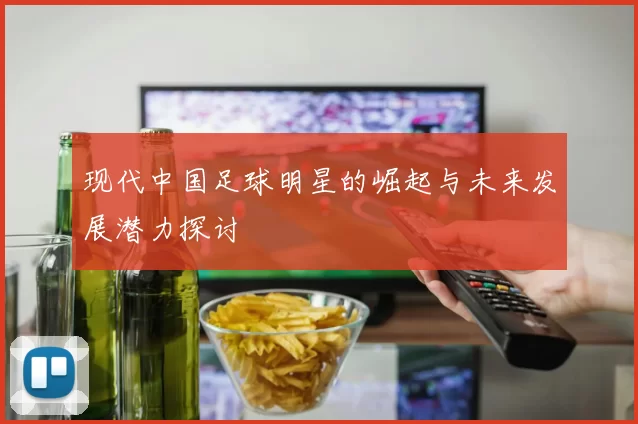 现代中国足球明星的崛起与未来发展潜力探讨
