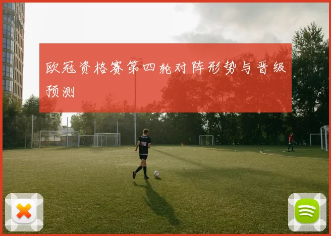 欧冠资格赛第四轮对阵形势与晋级预测