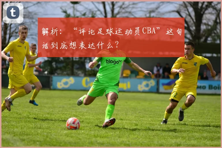 解析：“评论足球运动员CBA”这句话到底想表达什么？