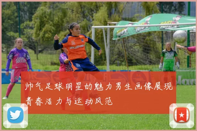 帅气足球明星的魅力男生画像展现青春活力与运动风范
