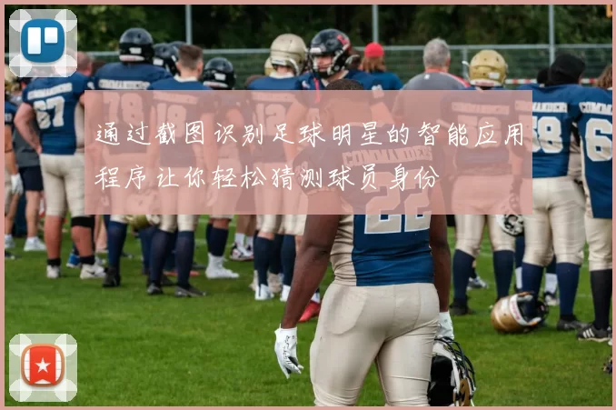 通过截图识别足球明星的智能应用程序让你轻松猜测球员身份