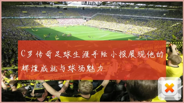 C罗传奇足球生涯手绘小报展现他的辉煌成就与球场魅力