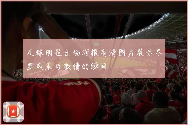 足球明星出场海报高清图片展示尽显风采与激情的瞬间