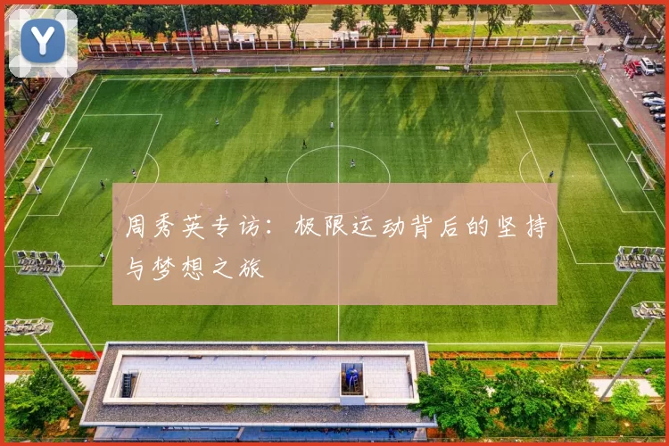 周秀英专访：极限运动背后的坚持与梦想之旅