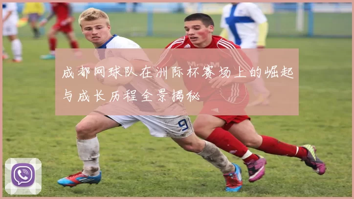 成都网球队在洲际杯赛场上的崛起与成长历程全景揭秘