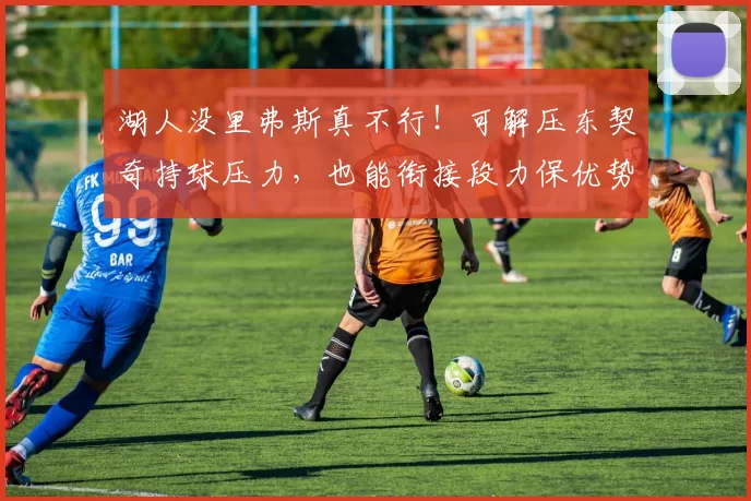 湖人没里弗斯真不行！可解压东契奇持球压力，也能衔接段力保优势