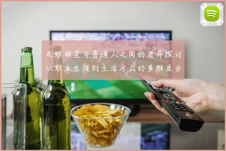 足球明星与普通人之间的差异探讨从职业生涯到生活方式的多维度分析