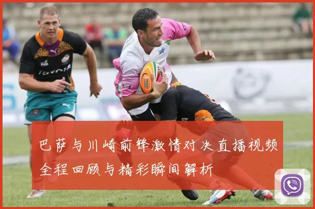 巴萨与川崎前锋激情对决直播视频全程回顾与精彩瞬间解析