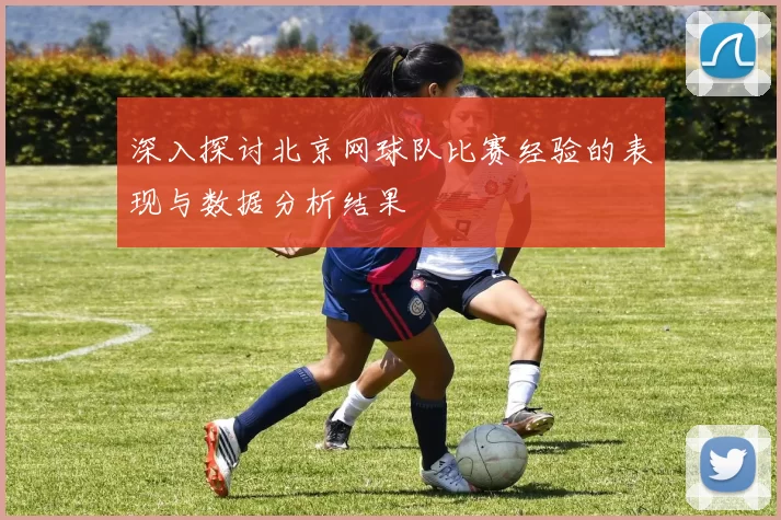 深入探讨北京网球队比赛经验的表现与数据分析结果