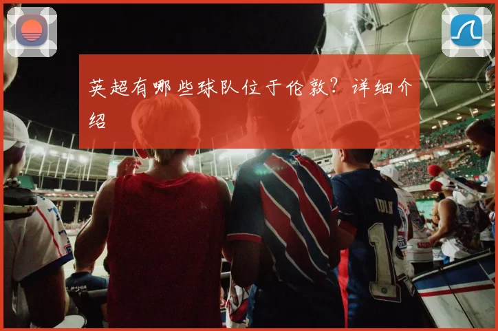 英超有哪些球队位于伦敦？详细介绍