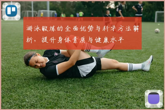 游泳锻炼的全面优势与科学方法解析，提升身体素质与健康水平