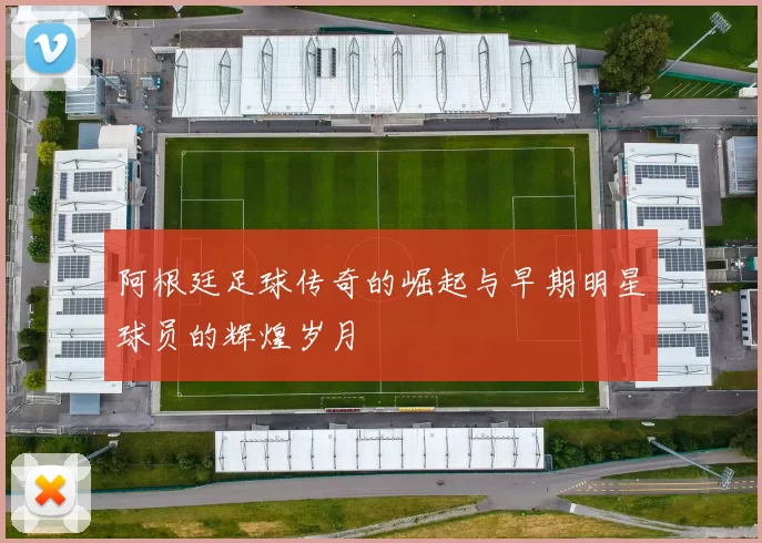 阿根廷足球传奇的崛起与早期明星球员的辉煌岁月
