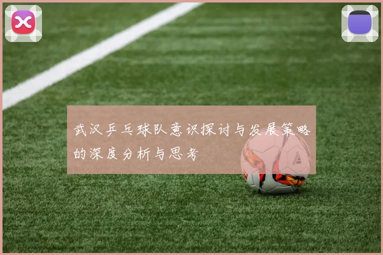武汉乒乓球队意识探讨与发展策略的深度分析与思考