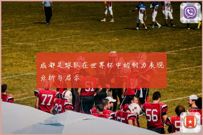 成都足球队在世界杯中的耐力表现分析与启示