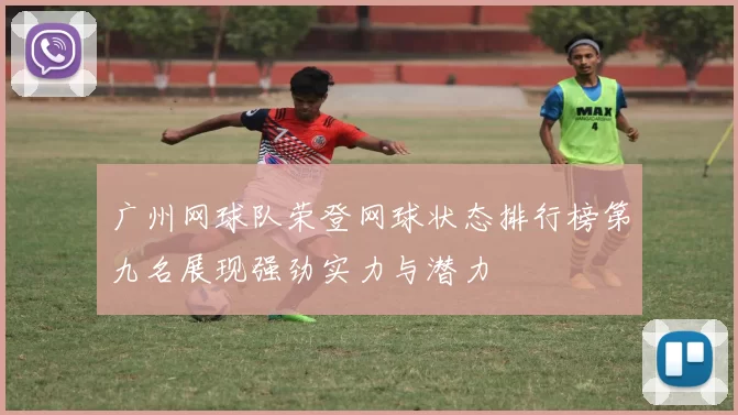 广州网球队荣登网球状态排行榜第九名展现强劲实力与潜力