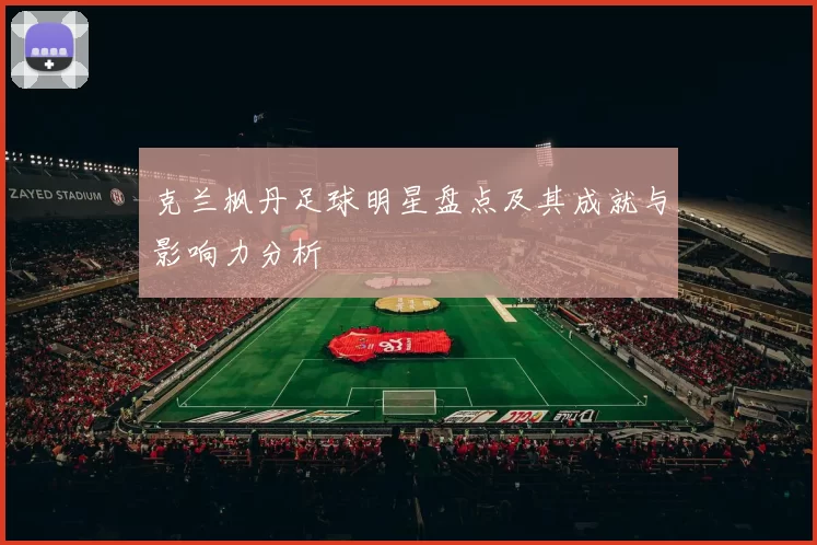克兰枫丹足球明星盘点及其成就与影响力分析