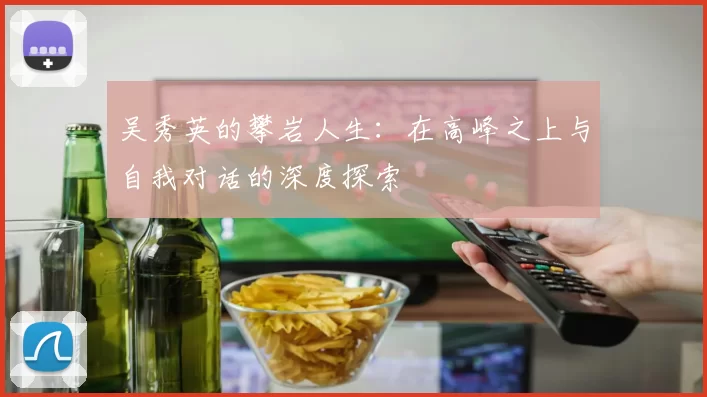 吴秀英的攀岩人生：在高峰之上与自我对话的深度探索