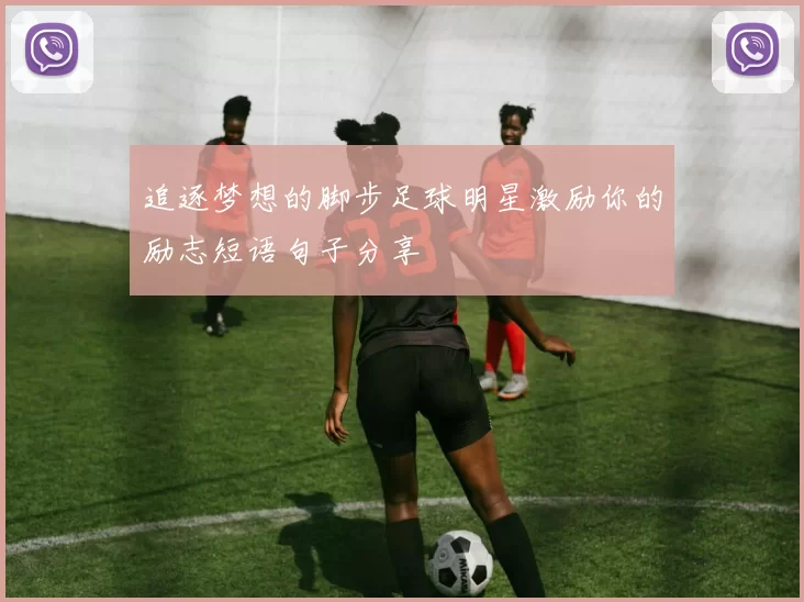追逐梦想的脚步足球明星激励你的励志短语句子分享
