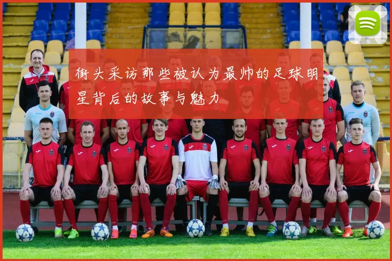 街头采访那些被认为最帅的足球明星背后的故事与魅力