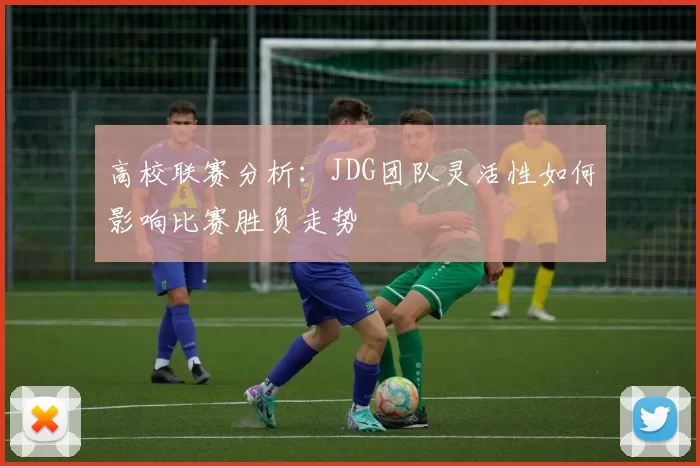 高校联赛分析：JDG团队灵活性如何影响比赛胜负走势