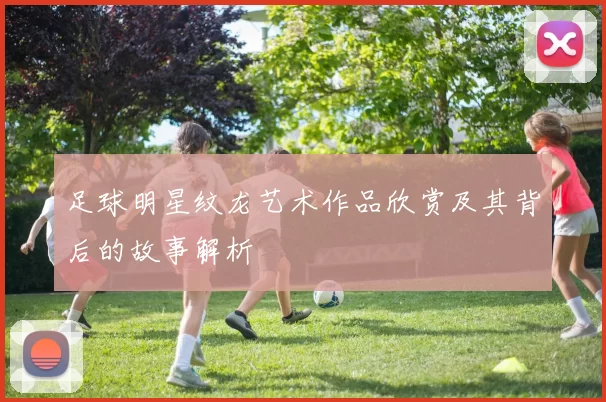 足球明星纹龙艺术作品欣赏及其背后的故事解析