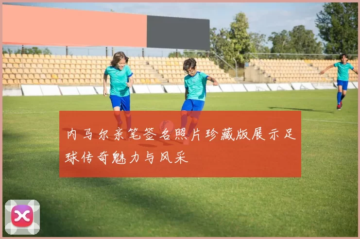 内马尔亲笔签名照片珍藏版展示足球传奇魅力与风采