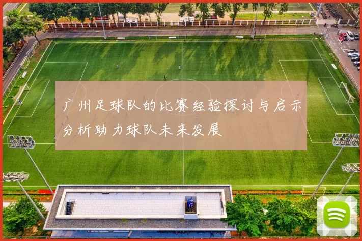 广州足球队的比赛经验探讨与启示分析助力球队未来发展