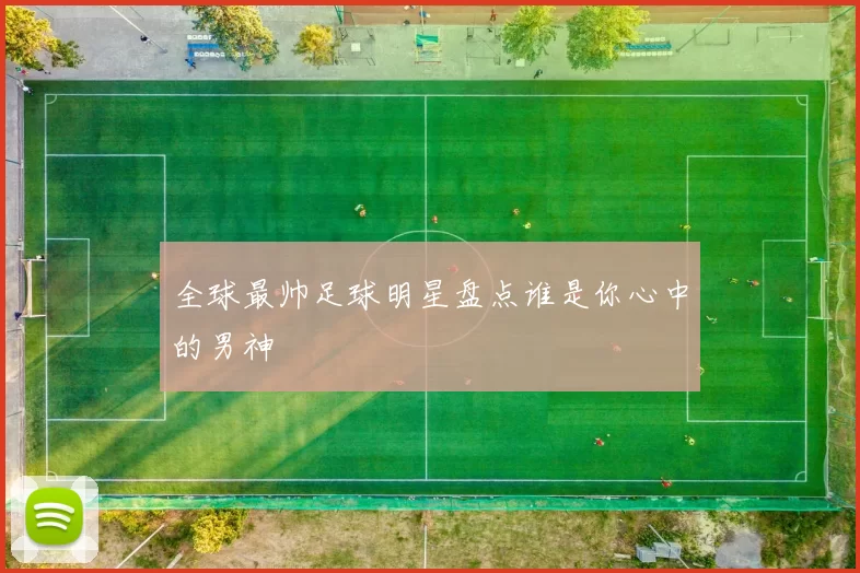 全球最帅足球明星盘点谁是你心中的男神