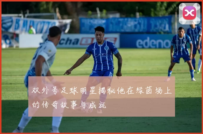 双外号足球明星揭秘他在绿茵场上的传奇故事与成就
