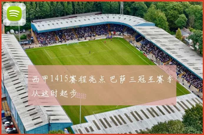 西甲1415赛程亮点 巴萨三冠王赛季从这时起步