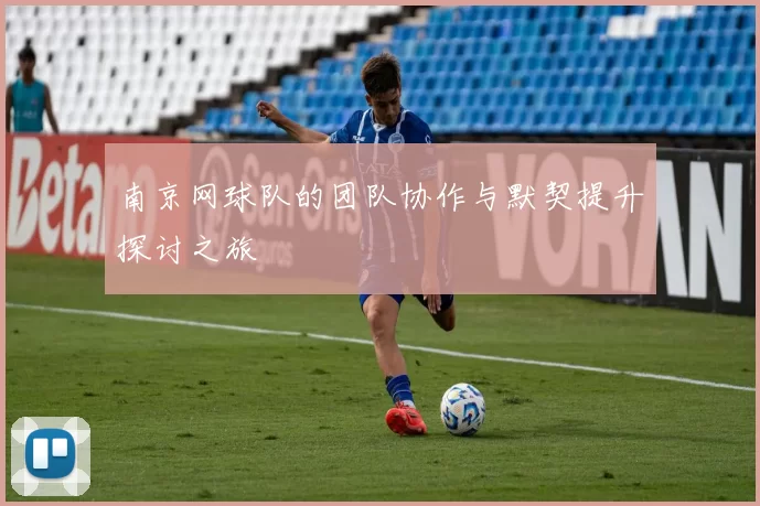 南京网球队的团队协作与默契提升探讨之旅