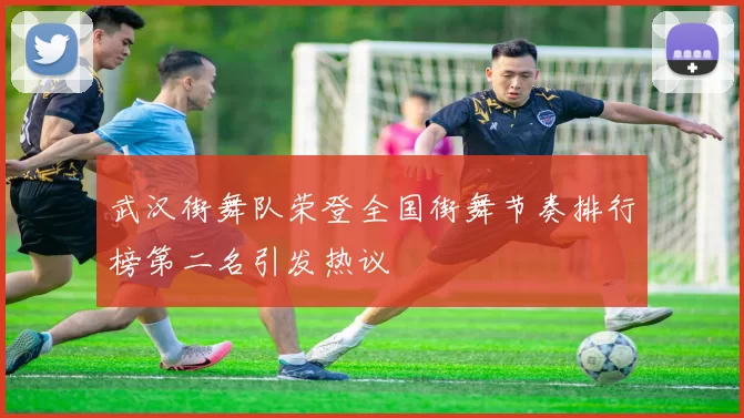 武汉街舞队荣登全国街舞节奏排行榜第二名引发热议