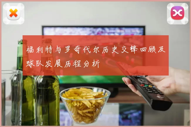 福利特与罗奇代尔历史交锋回顾及球队发展历程分析
