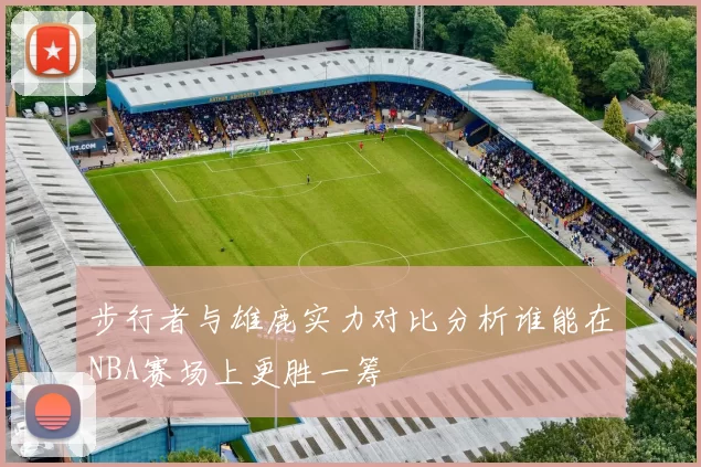 步行者与雄鹿实力对比分析谁能在NBA赛场上更胜一筹