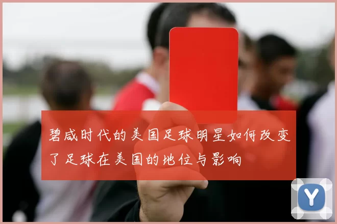 碧咸时代的美国足球明星如何改变了足球在美国的地位与影响