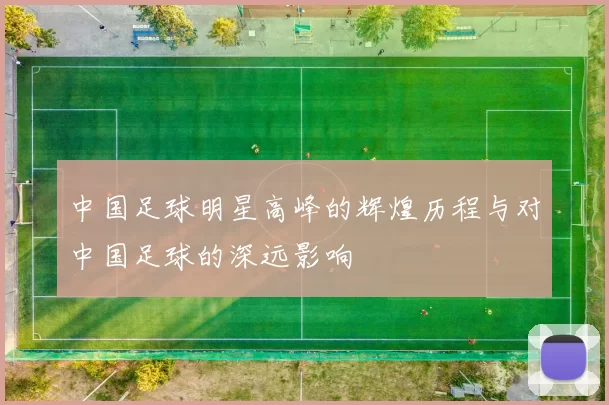 中国足球明星高峰的辉煌历程与对中国足球的深远影响