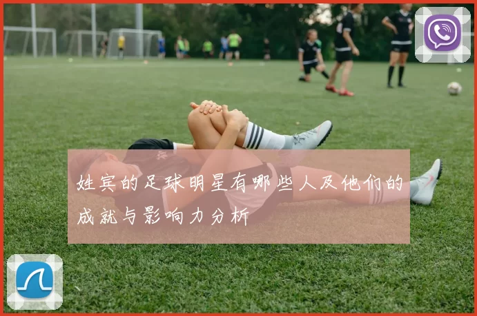 姓宾的足球明星有哪些人及他们的成就与影响力分析
