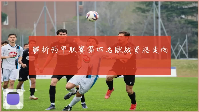 解析西甲联赛第四名欧战资格走向
